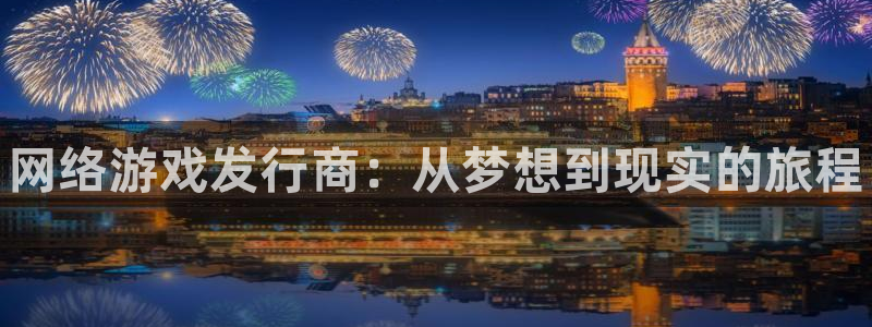 新航娱乐入网要求：网络游戏发行商：从梦想到现实的旅程