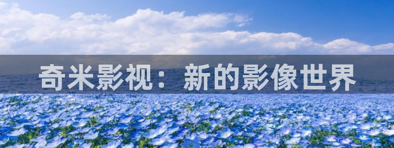 樱桃tv视频：奇米影视：新的影像世界