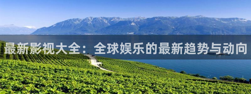 樱桃在线免费视频：最新影视大全：全球娱乐的最新趋势与动向