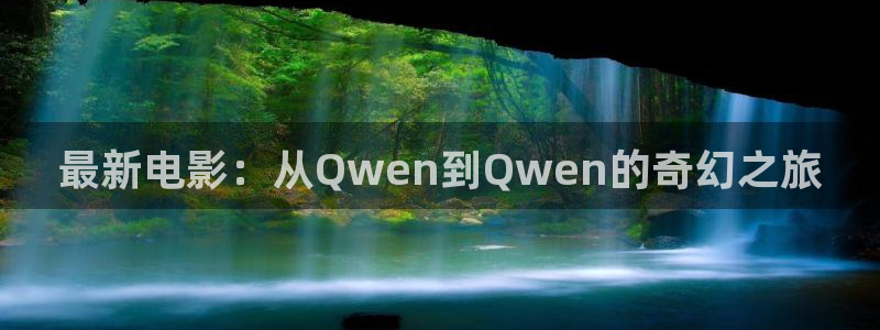 樱桃视频app下载直播：最新电影：从Qwen到Qwen的奇幻之旅