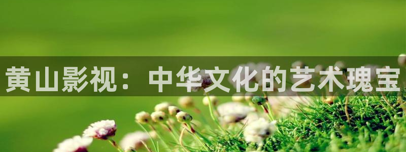 樱桃视频免费观看在线：黄山影视：中华文化的艺术瑰宝