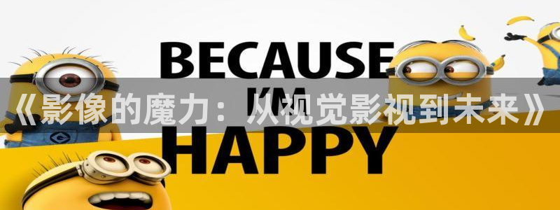 樱桃视频免费版的：《影像的魔力：从视觉影视到未来》